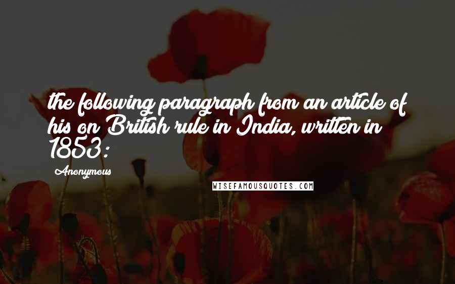 Anonymous Quotes: the following paragraph from an article of his on British rule in India, written in 1853: