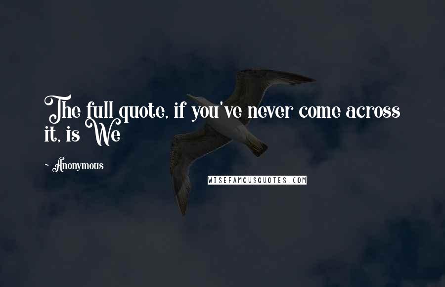 Anonymous Quotes: The full quote, if you've never come across it, is We