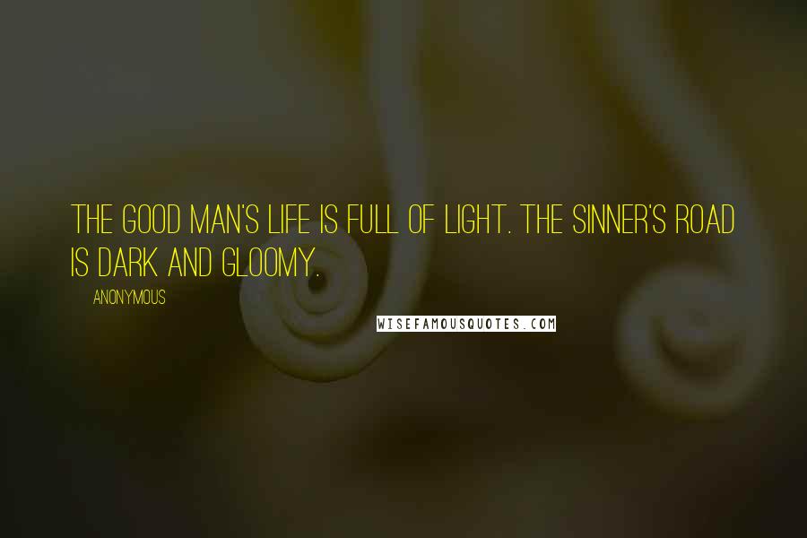 Anonymous Quotes: The good man's life is full of light. The sinner's road is dark and gloomy.