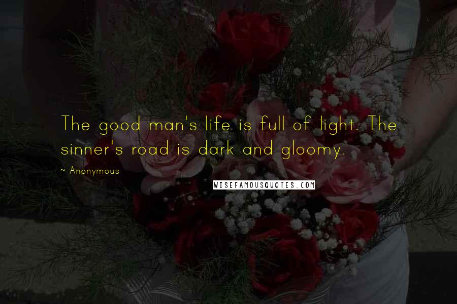 Anonymous Quotes: The good man's life is full of light. The sinner's road is dark and gloomy.