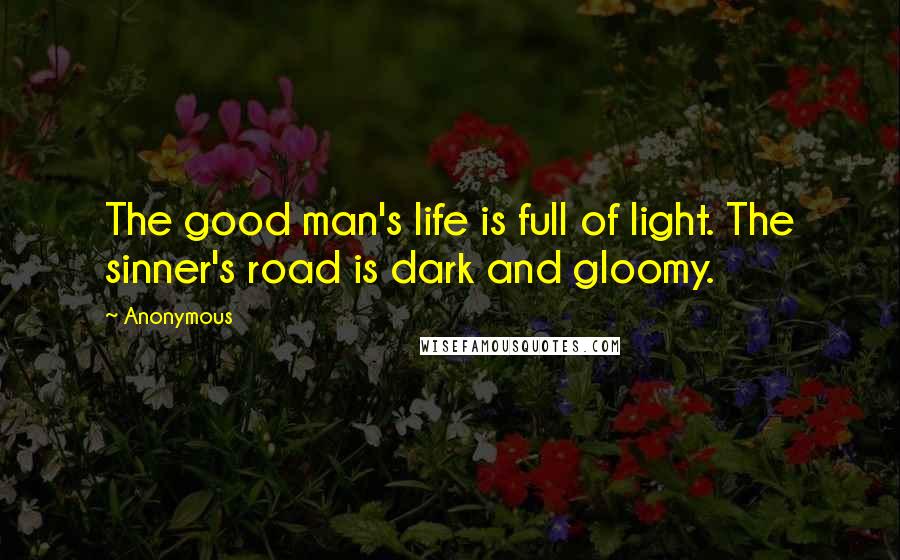 Anonymous Quotes: The good man's life is full of light. The sinner's road is dark and gloomy.