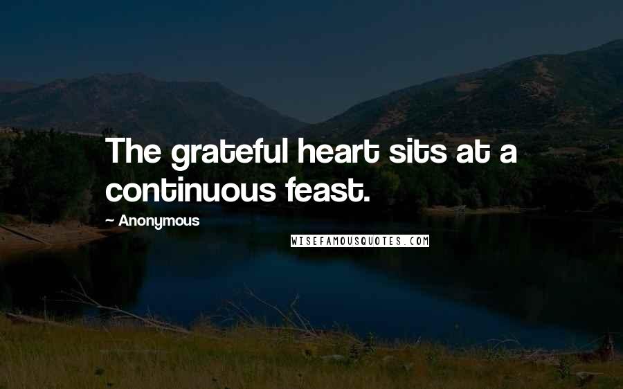 Anonymous Quotes: The grateful heart sits at a continuous feast.