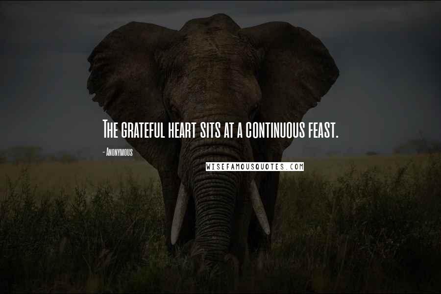 Anonymous Quotes: The grateful heart sits at a continuous feast.