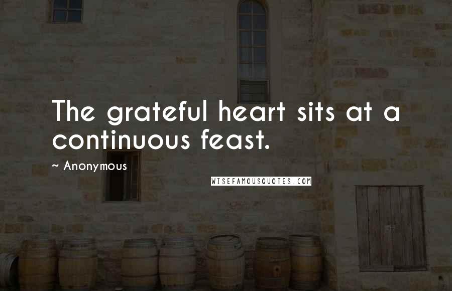 Anonymous Quotes: The grateful heart sits at a continuous feast.