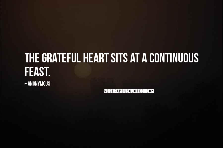 Anonymous Quotes: The grateful heart sits at a continuous feast.
