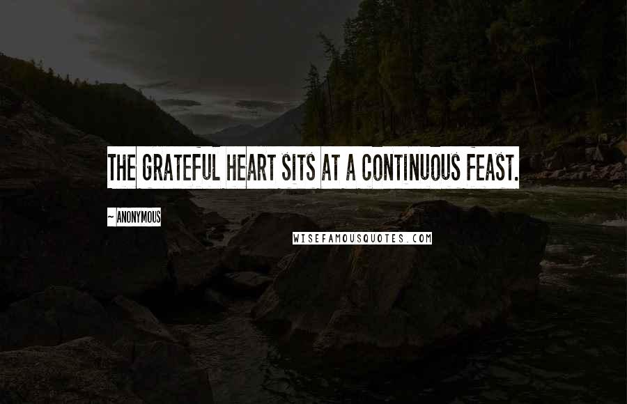 Anonymous Quotes: The grateful heart sits at a continuous feast.