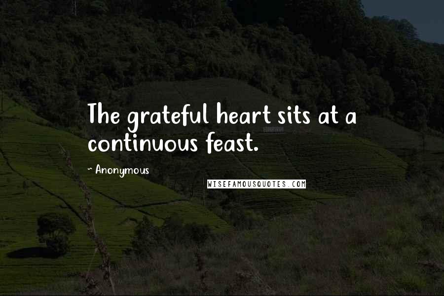 Anonymous Quotes: The grateful heart sits at a continuous feast.