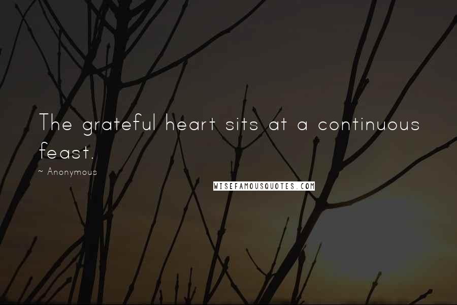Anonymous Quotes: The grateful heart sits at a continuous feast.