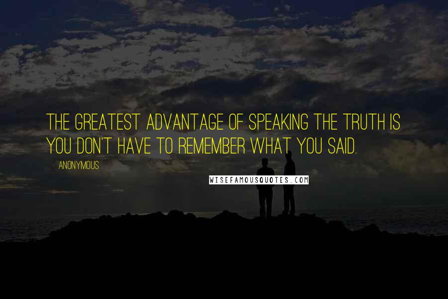 Anonymous Quotes: The greatest advantage of speaking the truth is you don't have to remember what you said.