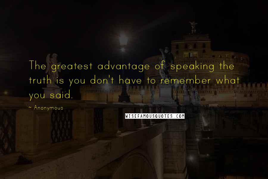 Anonymous Quotes: The greatest advantage of speaking the truth is you don't have to remember what you said.