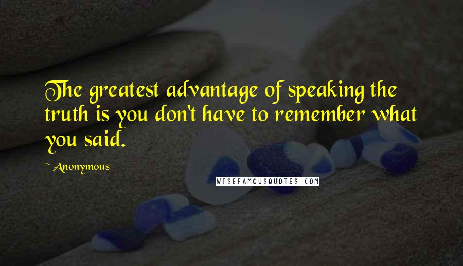 Anonymous Quotes: The greatest advantage of speaking the truth is you don't have to remember what you said.