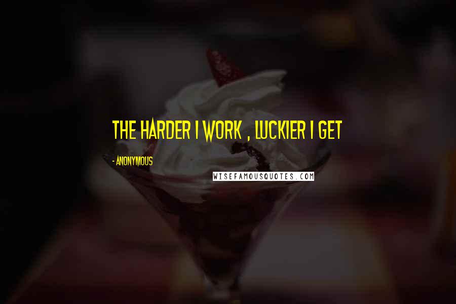 Anonymous Quotes: The harder I work , Luckier I get