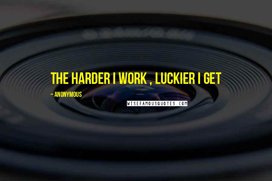 Anonymous Quotes: The harder I work , Luckier I get