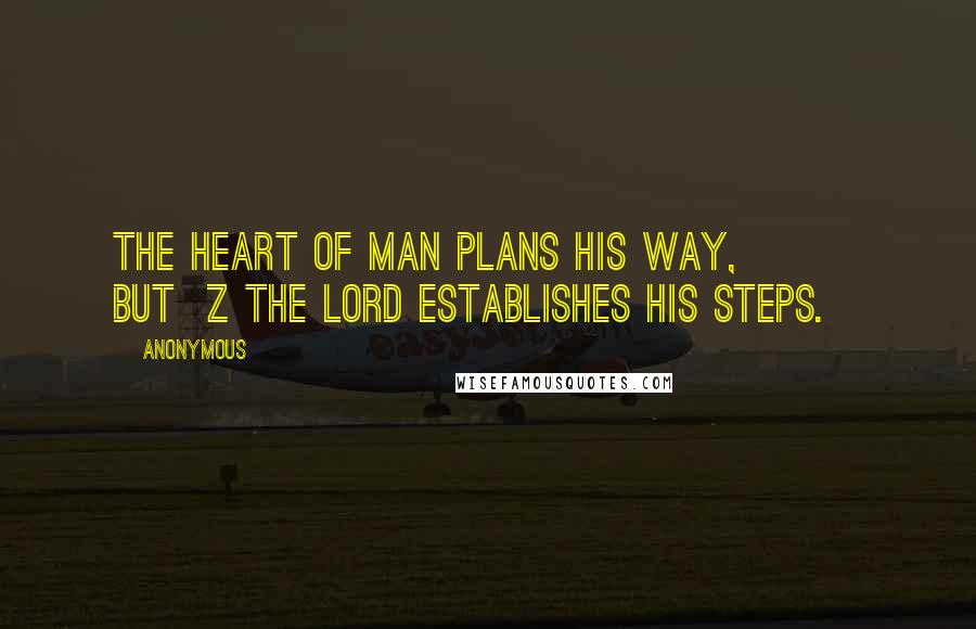 Anonymous Quotes: The heart of man plans his way,         but  z the LORD establishes his steps.