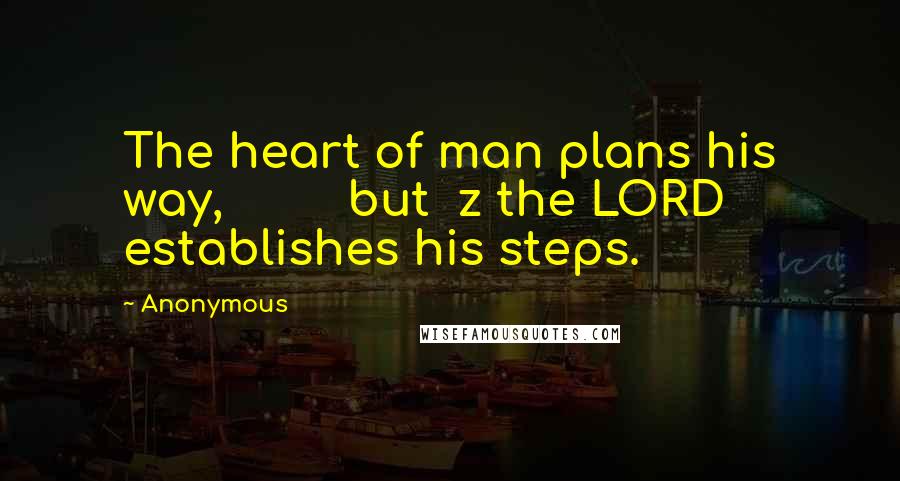 Anonymous Quotes: The heart of man plans his way,         but  z the LORD establishes his steps.