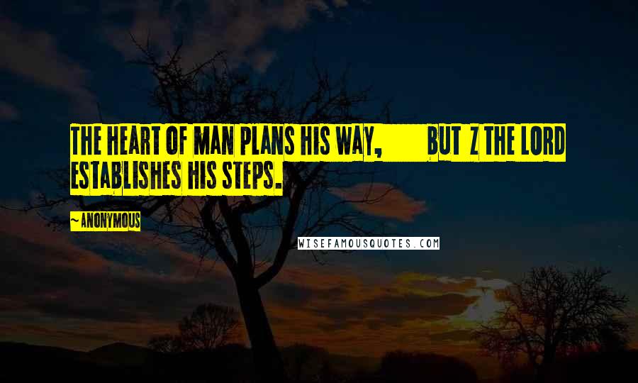 Anonymous Quotes: The heart of man plans his way, but z the LORD establishes his steps.