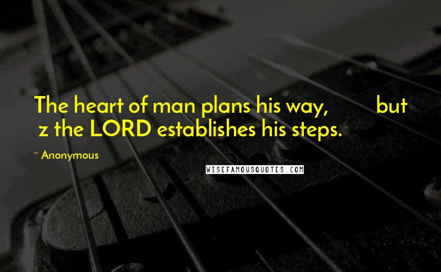 Anonymous Quotes: The heart of man plans his way,         but  z the LORD establishes his steps.