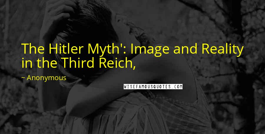 Anonymous Quotes: The Hitler Myth': Image and Reality in the Third Reich,