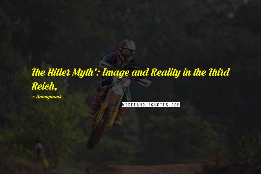 Anonymous Quotes: The Hitler Myth': Image and Reality in the Third Reich,