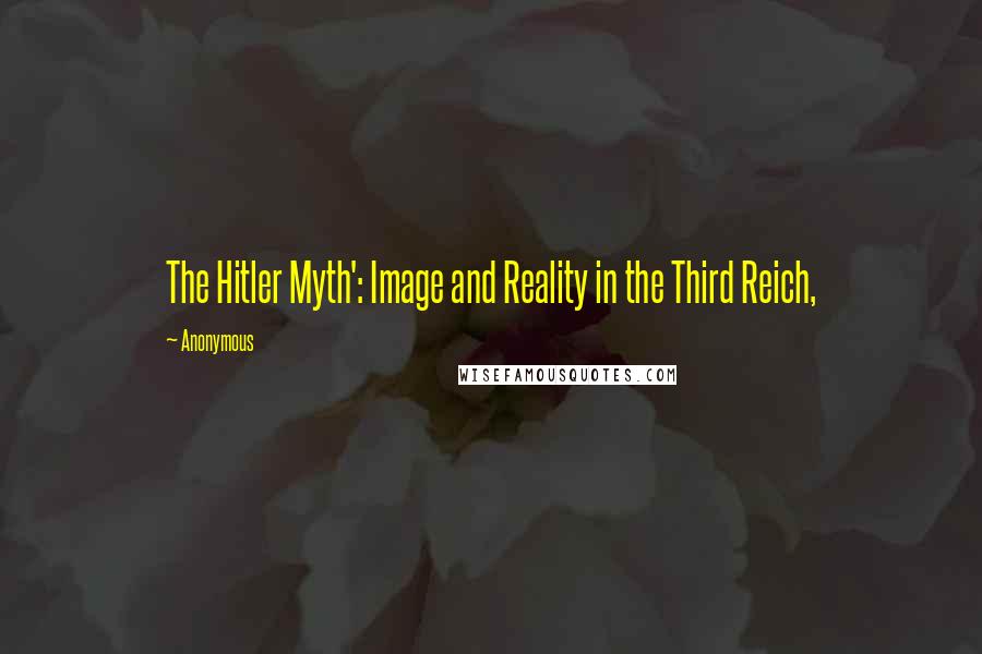 Anonymous Quotes: The Hitler Myth': Image and Reality in the Third Reich,