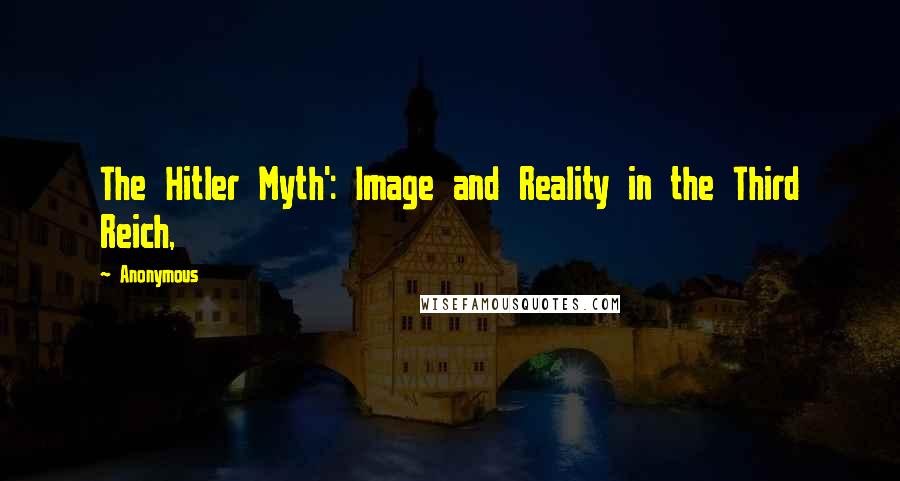 Anonymous Quotes: The Hitler Myth': Image and Reality in the Third Reich,