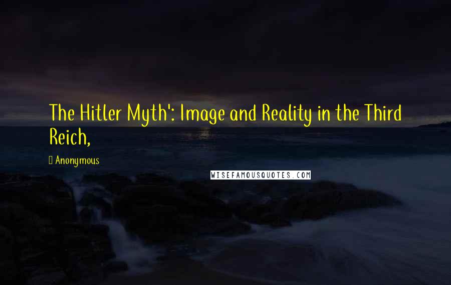 Anonymous Quotes: The Hitler Myth': Image and Reality in the Third Reich,