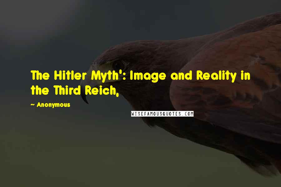 Anonymous Quotes: The Hitler Myth': Image and Reality in the Third Reich,