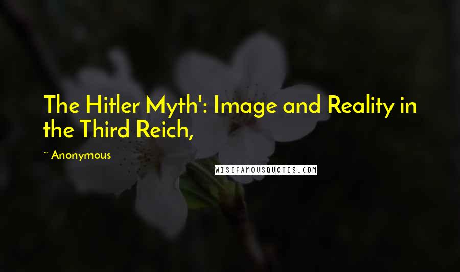 Anonymous Quotes: The Hitler Myth': Image and Reality in the Third Reich,