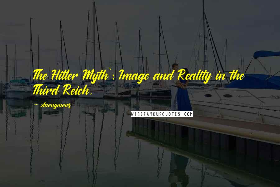 Anonymous Quotes: The Hitler Myth': Image and Reality in the Third Reich,