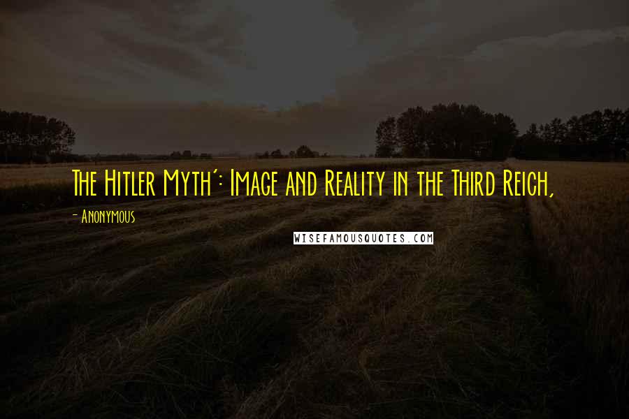 Anonymous Quotes: The Hitler Myth': Image and Reality in the Third Reich,