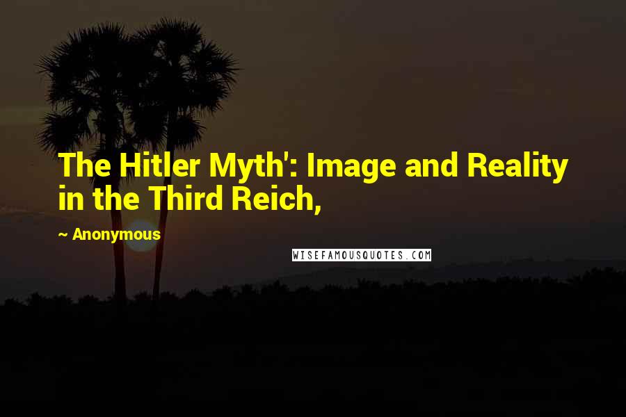 Anonymous Quotes: The Hitler Myth': Image and Reality in the Third Reich,