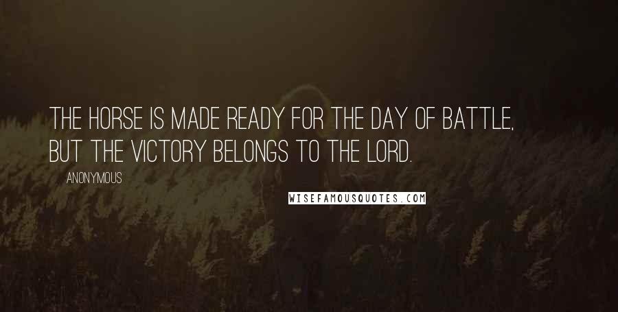 Anonymous Quotes: The horse is made ready for the day of battle, but the victory belongs to the LORD.