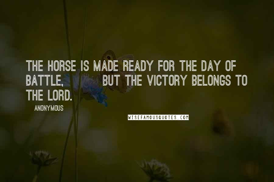 Anonymous Quotes: The horse is made ready for the day of battle, but the victory belongs to the LORD.