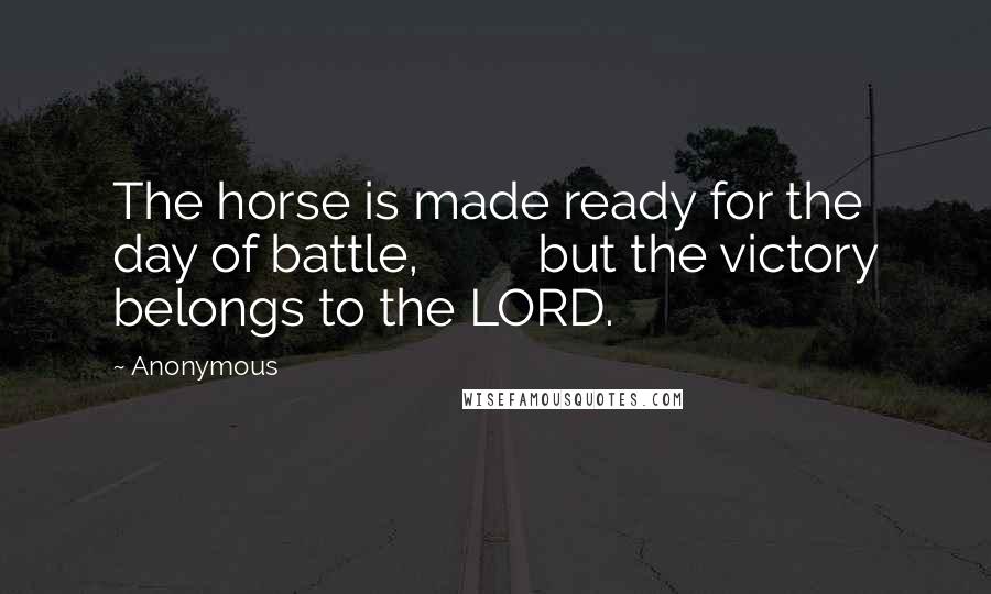 Anonymous Quotes: The horse is made ready for the day of battle, but the victory belongs to the LORD.