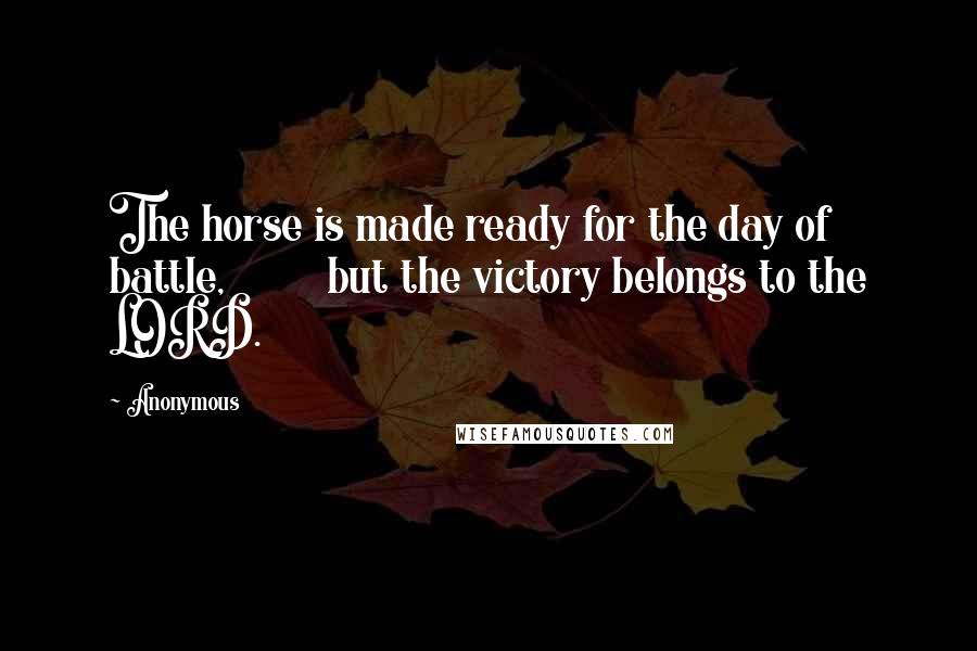 Anonymous Quotes: The horse is made ready for the day of battle, but the victory belongs to the LORD.