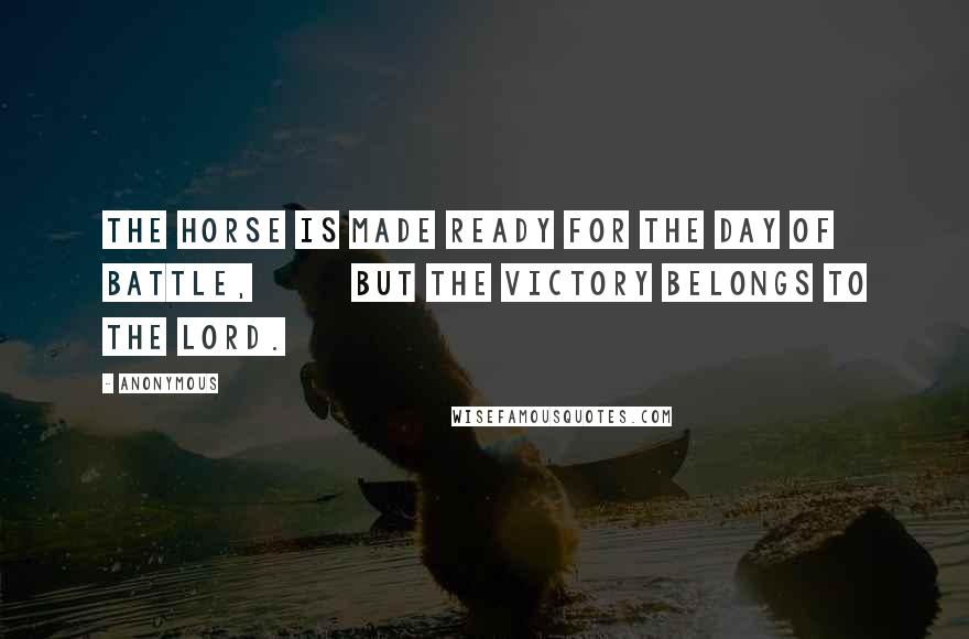 Anonymous Quotes: The horse is made ready for the day of battle, but the victory belongs to the LORD.