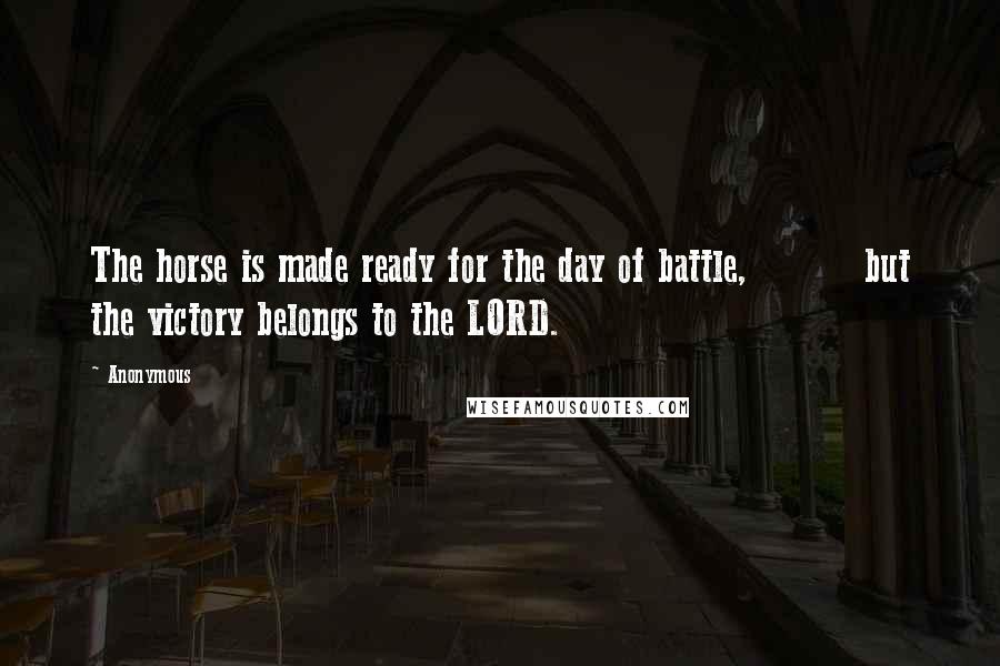 Anonymous Quotes: The horse is made ready for the day of battle, but the victory belongs to the LORD.