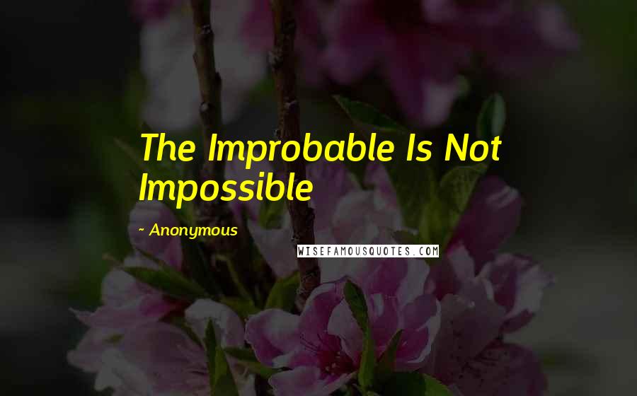 Anonymous Quotes: The Improbable Is Not Impossible