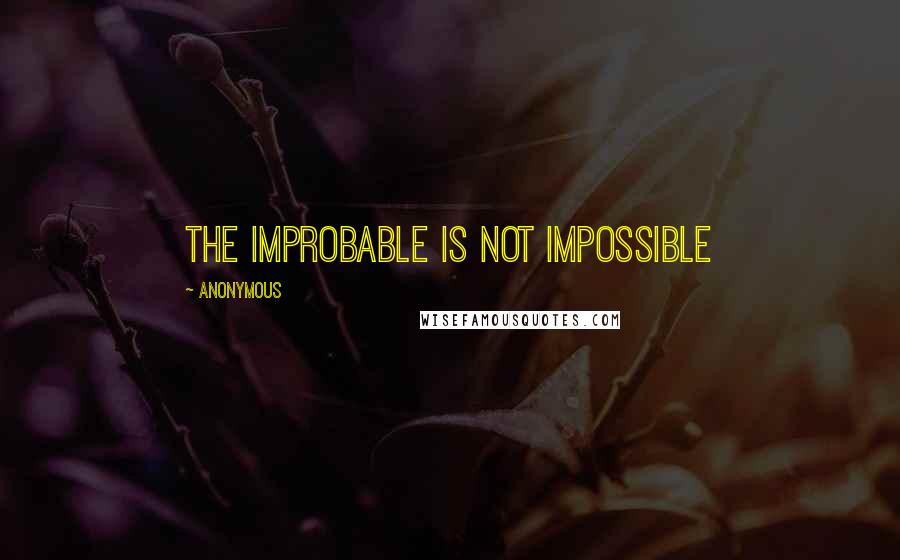 Anonymous Quotes: The Improbable Is Not Impossible