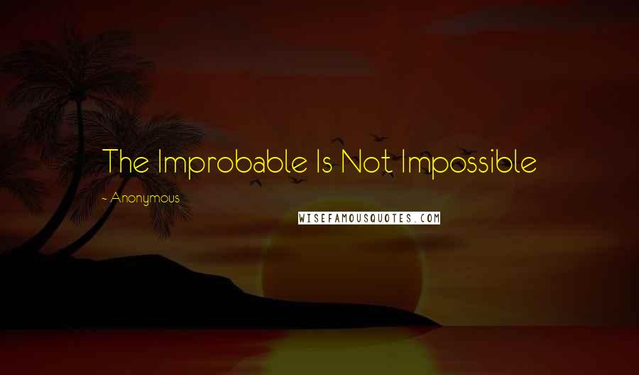 Anonymous Quotes: The Improbable Is Not Impossible