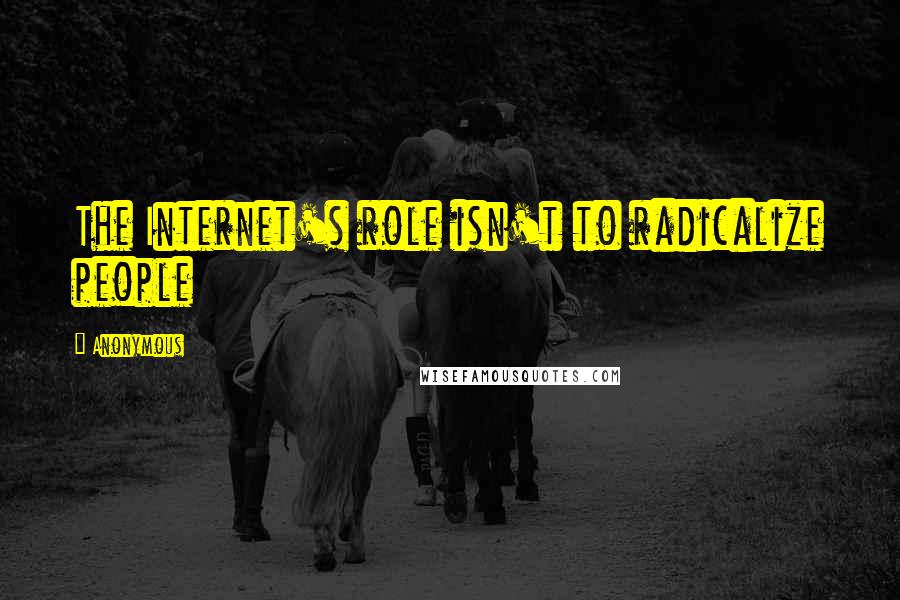 Anonymous Quotes: The Internet's role isn't to radicalize people