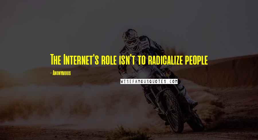 Anonymous Quotes: The Internet's role isn't to radicalize people