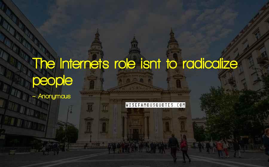 Anonymous Quotes: The Internet's role isn't to radicalize people