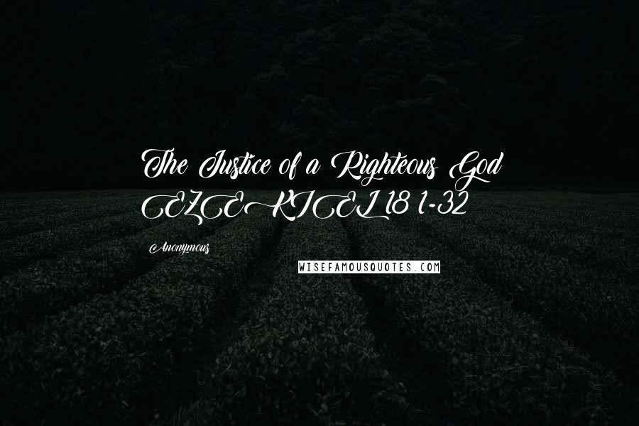 Anonymous Quotes: The Justice of a Righteous God EZEKIEL 18:1-32
