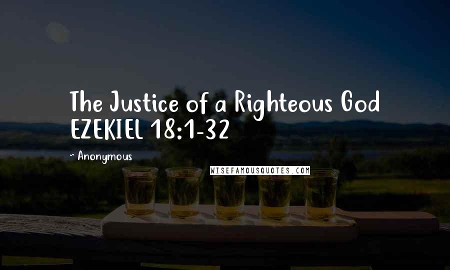 Anonymous Quotes: The Justice of a Righteous God EZEKIEL 18:1-32