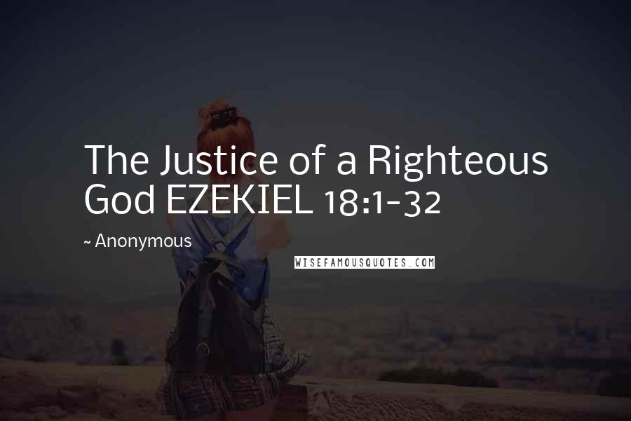 Anonymous Quotes: The Justice of a Righteous God EZEKIEL 18:1-32