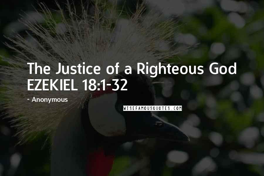 Anonymous Quotes: The Justice of a Righteous God EZEKIEL 18:1-32
