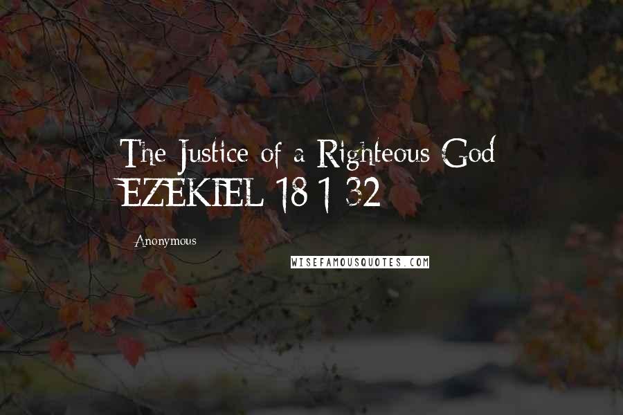 Anonymous Quotes: The Justice of a Righteous God EZEKIEL 18:1-32