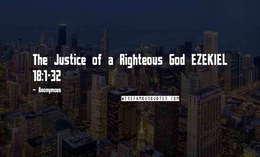 Anonymous Quotes: The Justice of a Righteous God EZEKIEL 18:1-32