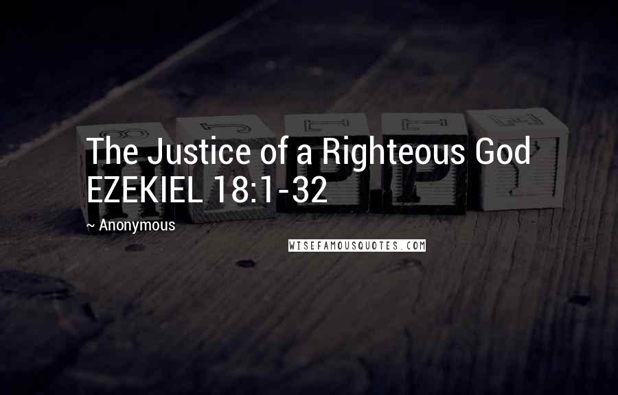 Anonymous Quotes: The Justice of a Righteous God EZEKIEL 18:1-32